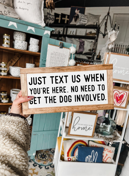 Just text Us When You're Here No Need To Get The Dog Involved 6"X12"