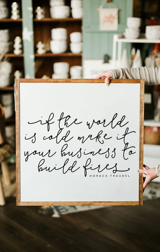 If The World Is Cold Make It Your Business To Build A Fire